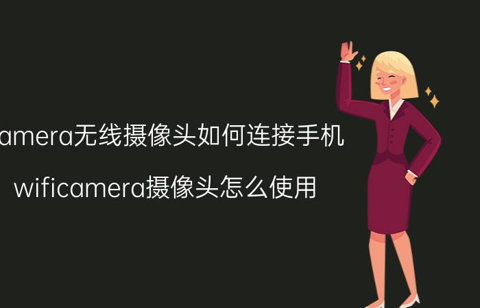 camera无线摄像头如何连接手机 wificamera摄像头怎么使用？